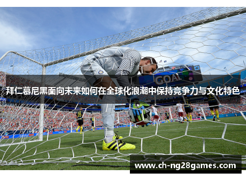 拜仁慕尼黑面向未来如何在全球化浪潮中保持竞争力与文化特色