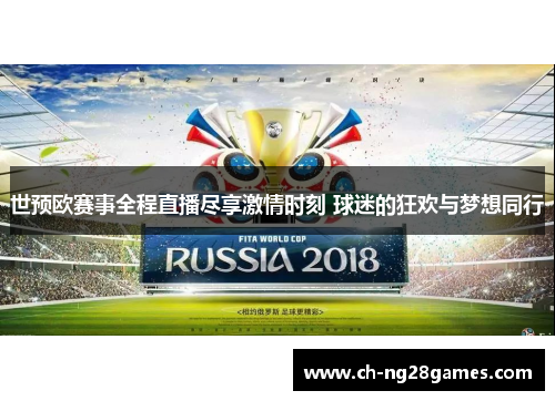 世预欧赛事全程直播尽享激情时刻 球迷的狂欢与梦想同行