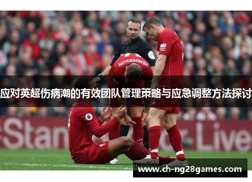 应对英超伤病潮的有效团队管理策略与应急调整方法探讨