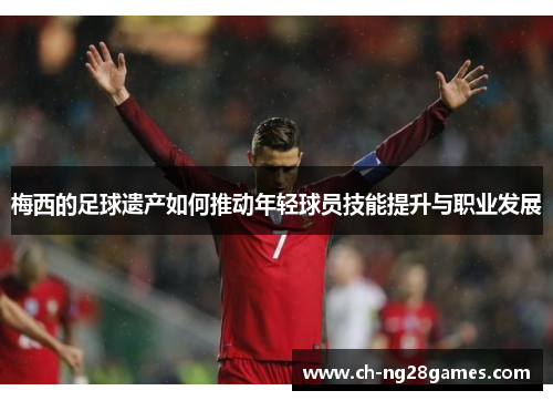 梅西的足球遗产如何推动年轻球员技能提升与职业发展