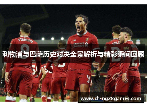 利物浦与巴萨历史对决全景解析与精彩瞬间回顾