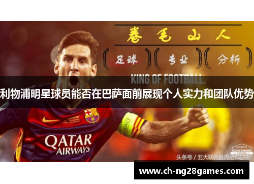 利物浦明星球员能否在巴萨面前展现个人实力和团队优势