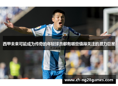 西甲未来可能成为传奇的年轻球员都有哪些值得关注的潜力巨星