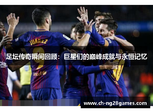 足坛传奇瞬间回顾：巨星们的巅峰成就与永恒记忆
