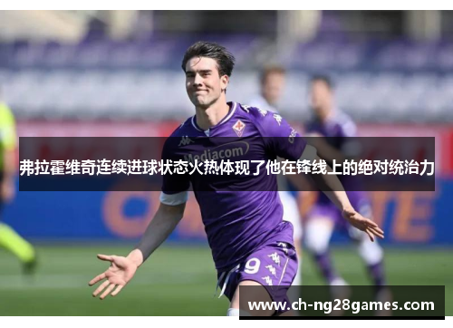 弗拉霍维奇连续进球状态火热体现了他在锋线上的绝对统治力