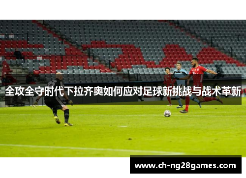 全攻全守时代下拉齐奥如何应对足球新挑战与战术革新