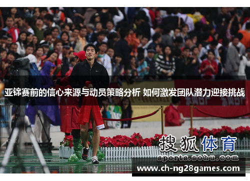 亚锦赛前的信心来源与动员策略分析 如何激发团队潜力迎接挑战