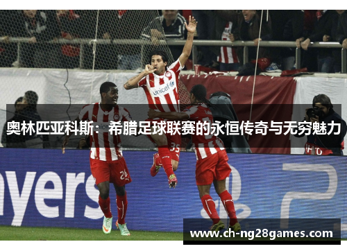 奥林匹亚科斯：希腊足球联赛的永恒传奇与无穷魅力