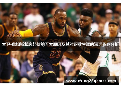 大卫·詹姆斯状态起伏的五大原因及其对职业生涯的深远影响分析
