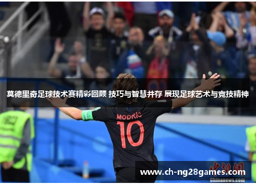 莫德里奇足球技术赛精彩回顾 技巧与智慧并存 展现足球艺术与竞技精神