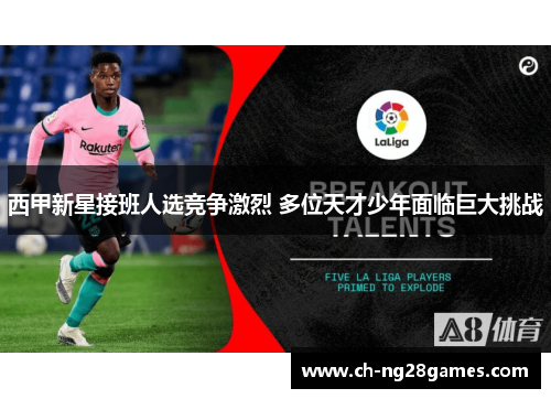 西甲新星接班人选竞争激烈 多位天才少年面临巨大挑战