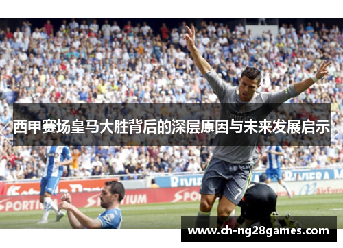 西甲赛场皇马大胜背后的深层原因与未来发展启示