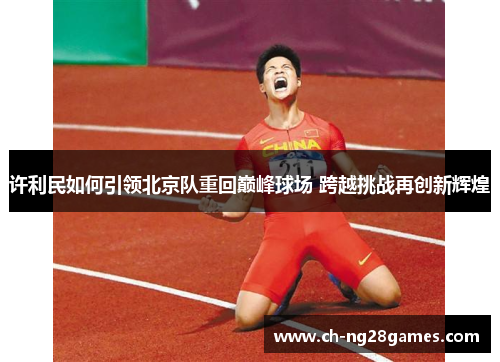 许利民如何引领北京队重回巅峰球场 跨越挑战再创新辉煌