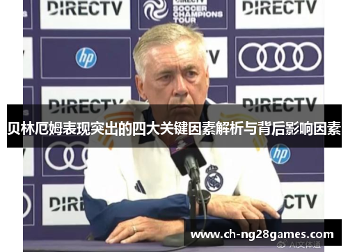 贝林厄姆表现突出的四大关键因素解析与背后影响因素