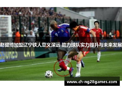 赵健博加盟辽宁铁人意义深远 助力球队实力提升与未来发展