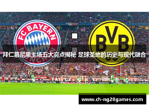 拜仁慕尼黑主场五大亮点揭秘 足球圣地的历史与现代融合