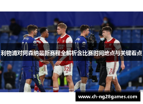利物浦对阿森纳最新赛程全解析含比赛时间地点与关键看点